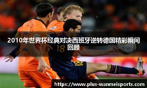 2010年世界杯经典对决西班牙逆转德国精彩瞬间回顾